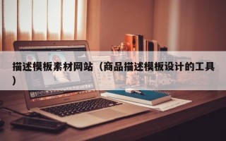湖北描述模板素材网站（商品描述模板设计的工具）