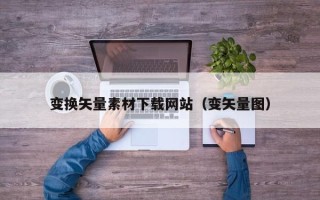 湖北变换矢量素材下载网站（变矢量图）