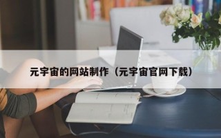 湖北元宇宙的网站制作（元宇宙官网下载）