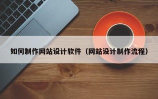 湖北如何制作网站设计软件（网站设计制作流程）