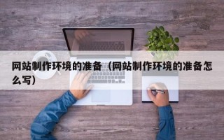 湖北网站制作环境的准备（网站制作环境的准备怎么写）