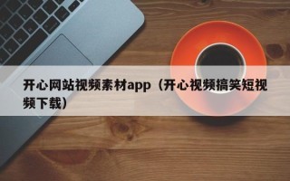 湖北开心网站视频素材app（开心视频搞笑短视频下载）