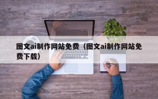 湖北图文ai制作网站免费（图文ai制作网站免费下载）