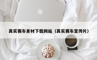 湖北真实赛车素材下载网站（真实赛车宣传片）