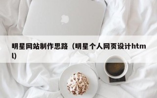 湖北明星网站制作思路（明星个人网页设计html）