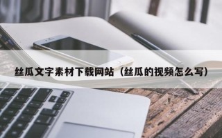 湖北丝瓜文字素材下载网站（丝瓜的视频怎么写）
