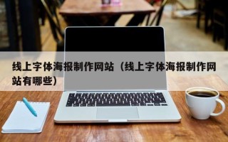 湖北线上字体海报制作网站（线上字体海报制作网站有哪些）