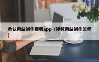 湖北承认网站制作视频app（视频网站制作流程）